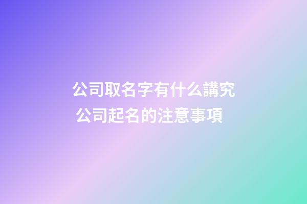 公司取名字有什么講究 公司起名的注意事項-第1張-公司起名-玄機派